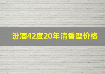 汾酒42度20年清香型价格