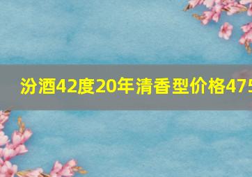 汾酒42度20年清香型价格475