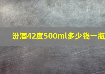 汾酒42度500ml多少钱一瓶