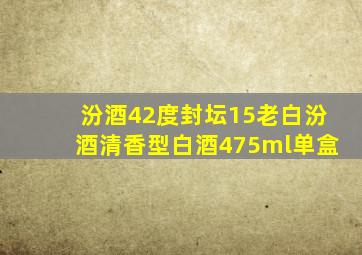 汾酒42度封坛15老白汾酒清香型白酒475ml单盒