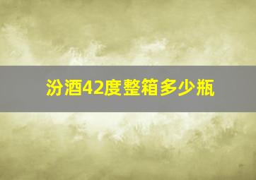 汾酒42度整箱多少瓶