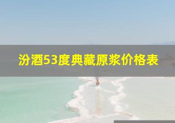 汾酒53度典藏原浆价格表