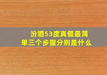 汾酒53度真假最简单三个步骤分别是什么