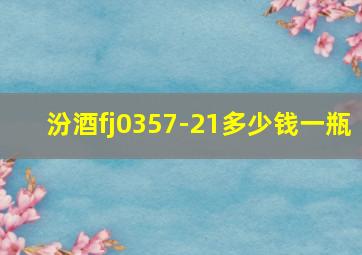 汾酒fj0357-21多少钱一瓶