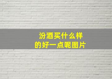 汾酒买什么样的好一点呢图片