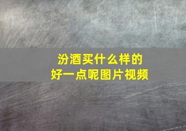 汾酒买什么样的好一点呢图片视频