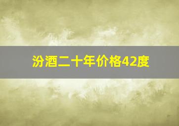 汾酒二十年价格42度