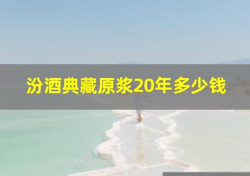 汾酒典藏原浆20年多少钱