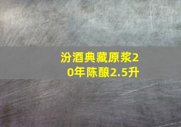 汾酒典藏原浆20年陈酿2.5升