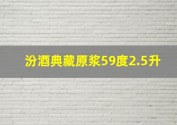 汾酒典藏原浆59度2.5升