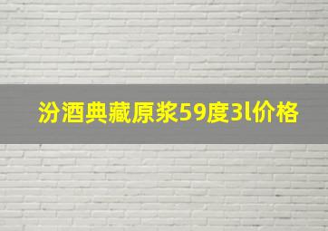 汾酒典藏原浆59度3l价格