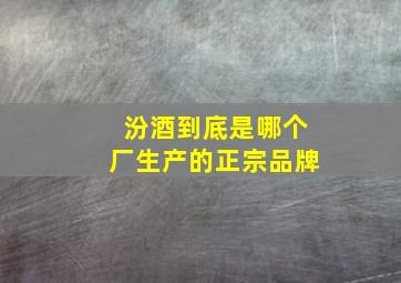 汾酒到底是哪个厂生产的正宗品牌