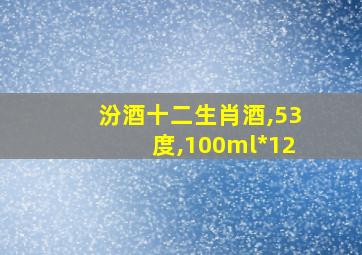 汾酒十二生肖酒,53度,100ml*12