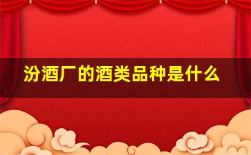 汾酒厂的酒类品种是什么