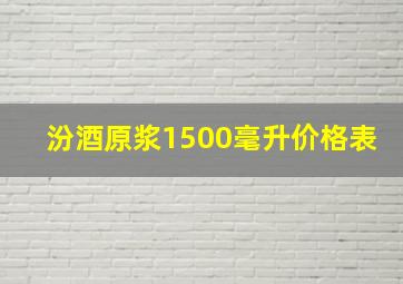 汾酒原浆1500毫升价格表