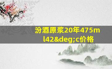 汾酒原浆20年475ml42°c价格