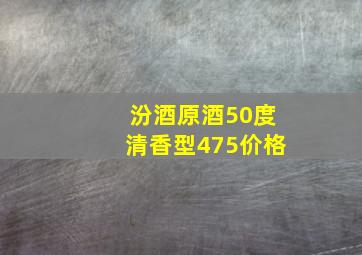 汾酒原酒50度清香型475价格