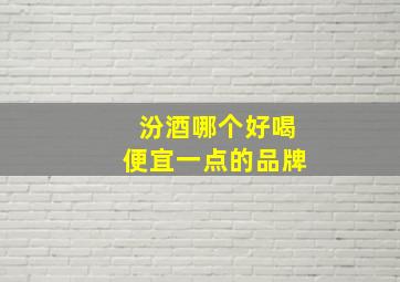 汾酒哪个好喝便宜一点的品牌