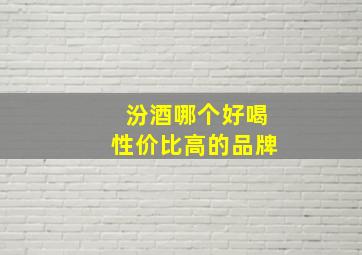 汾酒哪个好喝性价比高的品牌