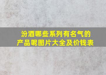 汾酒哪些系列有名气的产品呢图片大全及价钱表