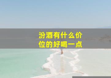 汾酒有什么价位的好喝一点