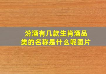 汾酒有几款生肖酒品类的名称是什么呢图片