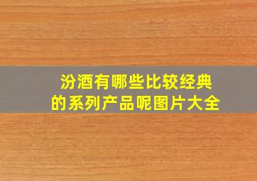 汾酒有哪些比较经典的系列产品呢图片大全