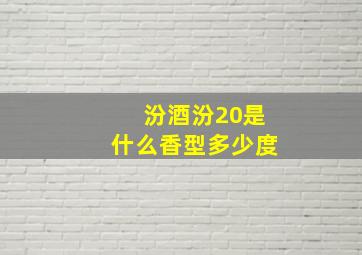 汾酒汾20是什么香型多少度