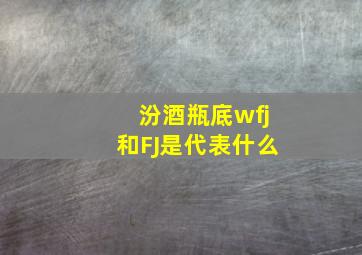 汾酒瓶底wfj和FJ是代表什么