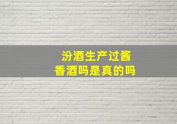 汾酒生产过酱香酒吗是真的吗