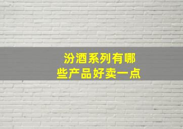 汾酒系列有哪些产品好卖一点