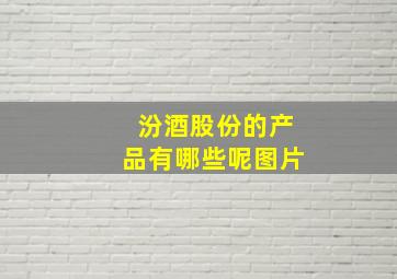 汾酒股份的产品有哪些呢图片