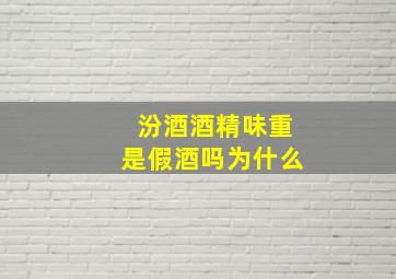 汾酒酒精味重是假酒吗为什么