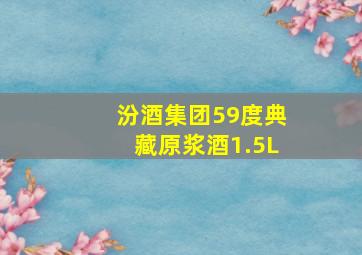 汾酒集团59度典藏原浆酒1.5L