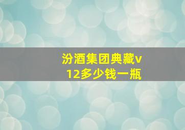 汾酒集团典藏v12多少钱一瓶