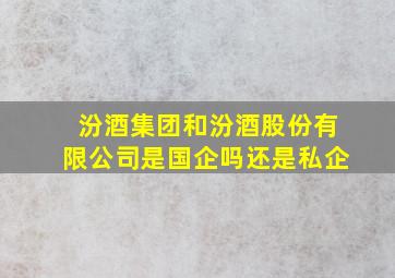 汾酒集团和汾酒股份有限公司是国企吗还是私企