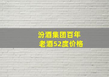 汾酒集团百年老酒52度价格