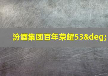 汾酒集团百年荣耀53°