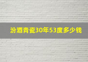 汾酒青瓷30年53度多少钱