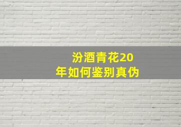 汾酒青花20年如何鉴别真伪