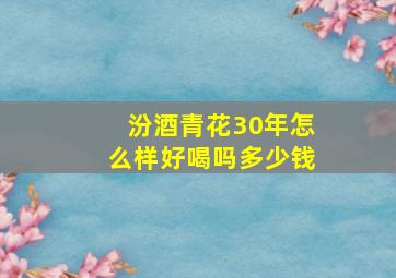 汾酒青花30年怎么样好喝吗多少钱