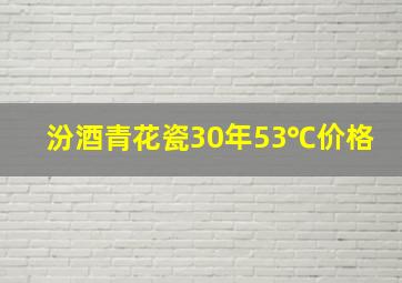 汾酒青花瓷30年53℃价格