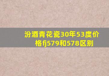 汾酒青花瓷30年53度价格fj579和578区别