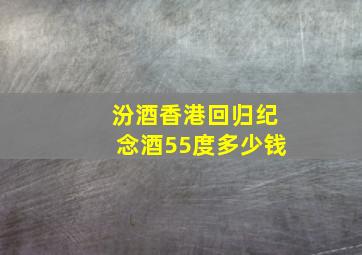 汾酒香港回归纪念酒55度多少钱