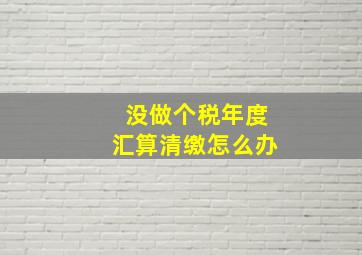 没做个税年度汇算清缴怎么办