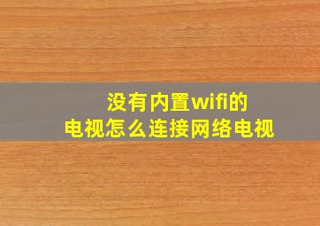 没有内置wifi的电视怎么连接网络电视