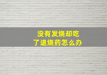 没有发烧却吃了退烧药怎么办