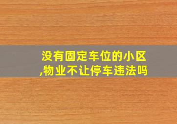 没有固定车位的小区,物业不让停车违法吗