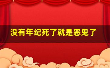 没有年纪死了就是恶鬼了