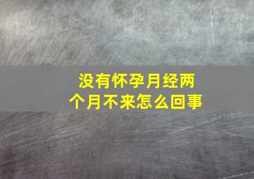 没有怀孕月经两个月不来怎么回事